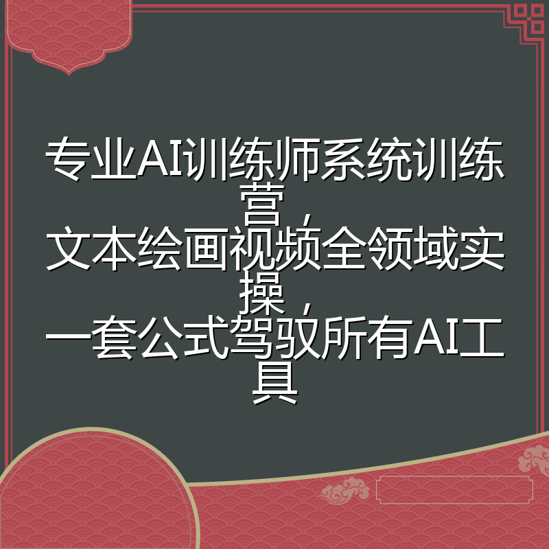 专业AI训练师系统训练营，文本绘画视频全领域实操，一套公式驾驭所有AI工具