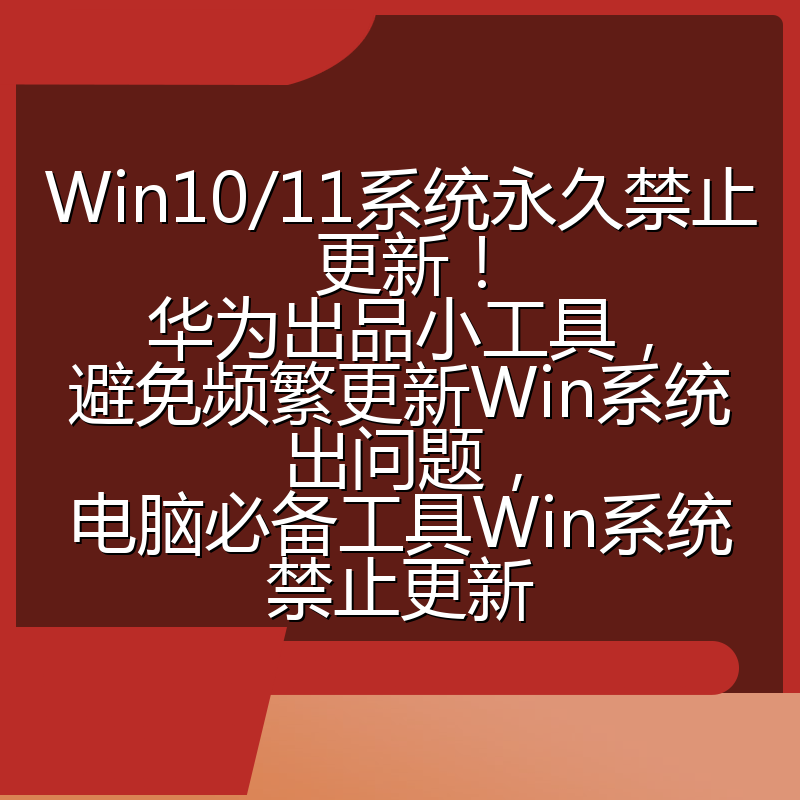Win10/11系统永久禁止更新！华为出品小工具，避免频繁更新Win系统出问题，电脑必备工具Win系统禁止更新