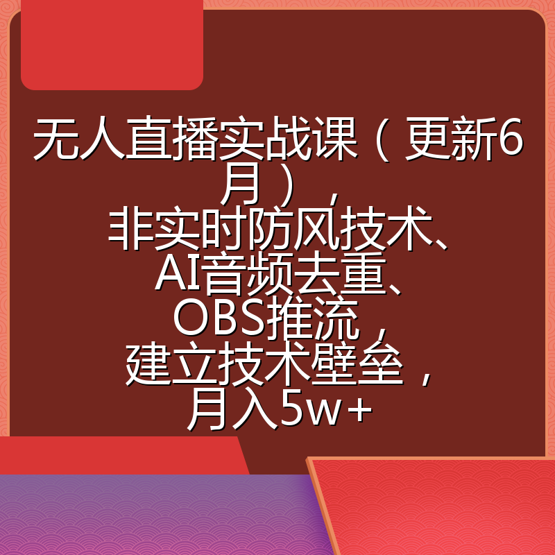 无人直播实战课(更新6月),非实时防风技术、AI音频去重、OBS推流,建立技术壁垒,月入5w+