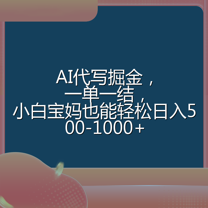 AI代写掘金,一单一结,小白宝妈也能轻松日入500-1000+
