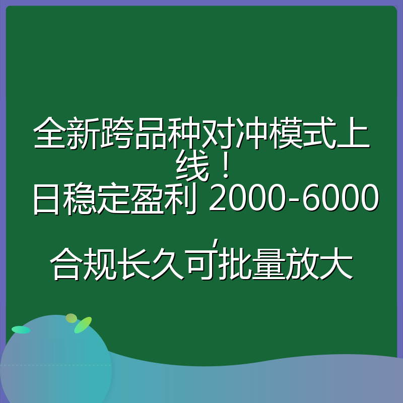 全新跨品种对冲模式上线！日稳定盈利 2000-6000，合规长久可批量放大