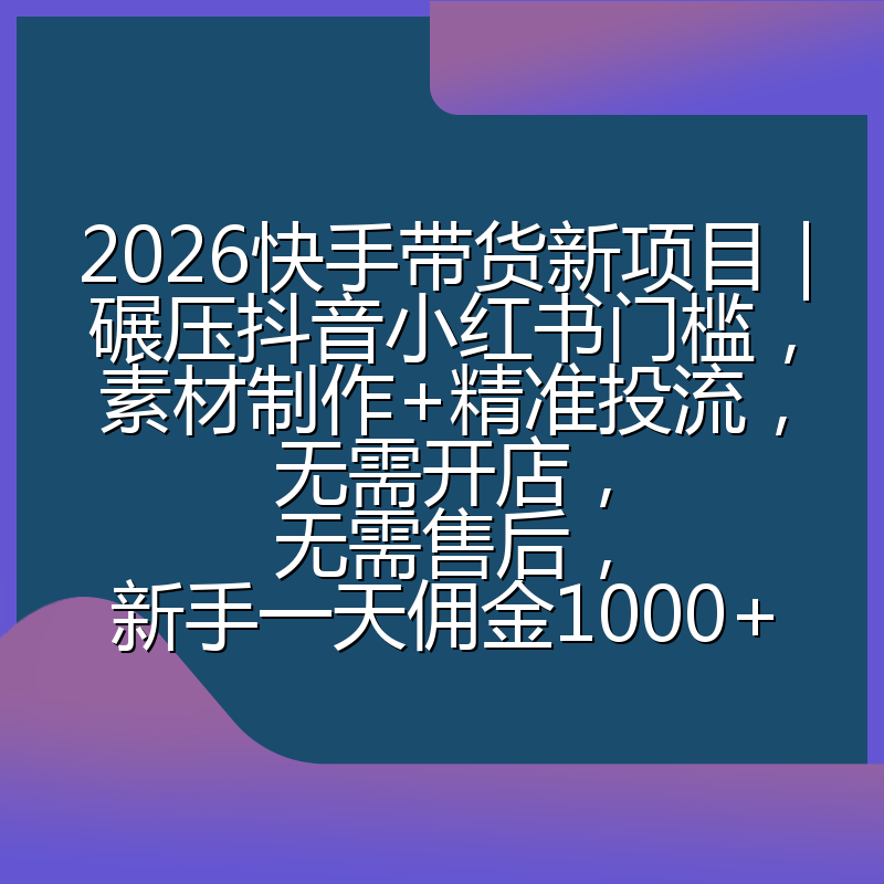 2026快手带货新项目｜碾压抖音小红书门槛，素材制作+精准投流，无需开店，无需售后，新手一天佣金1000+