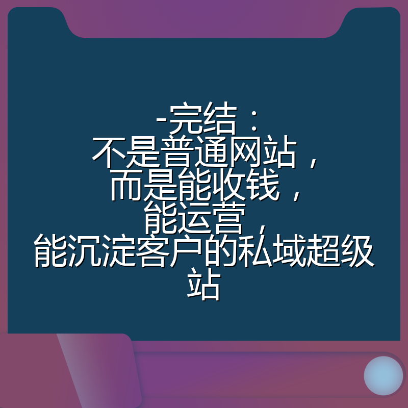 -完结:不是普通网站,而是能收钱,能运营,能沉淀客户的私域超级站