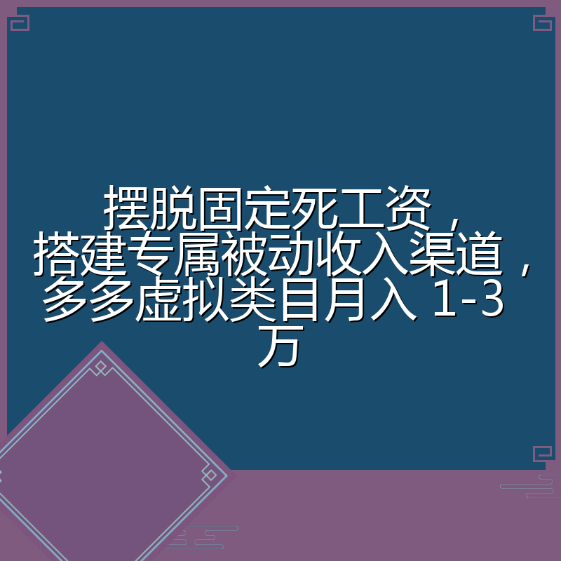 摆脱固定死工资，搭建专属被动收入渠道，多多虚拟类目月入 1-3 万