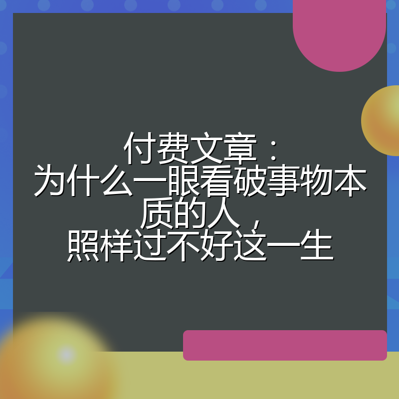 付费文章:为什么一眼看破事物本质的人,照样过不好这一生
