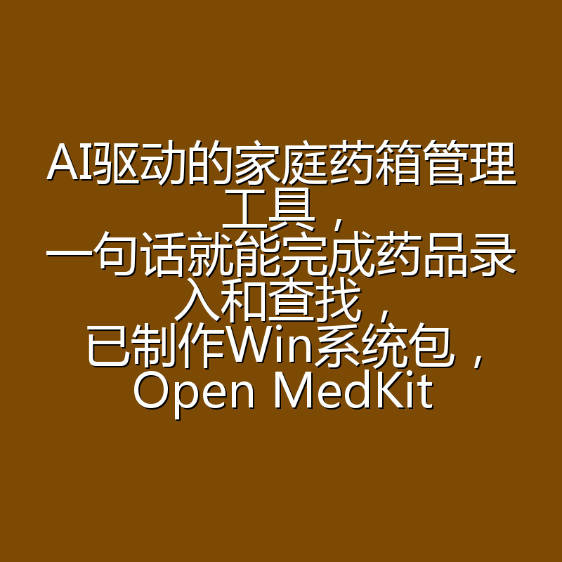AI驱动的家庭药箱管理工具,一句话就能完成药品录入和查找,已制作Win系统包,Open MedKit