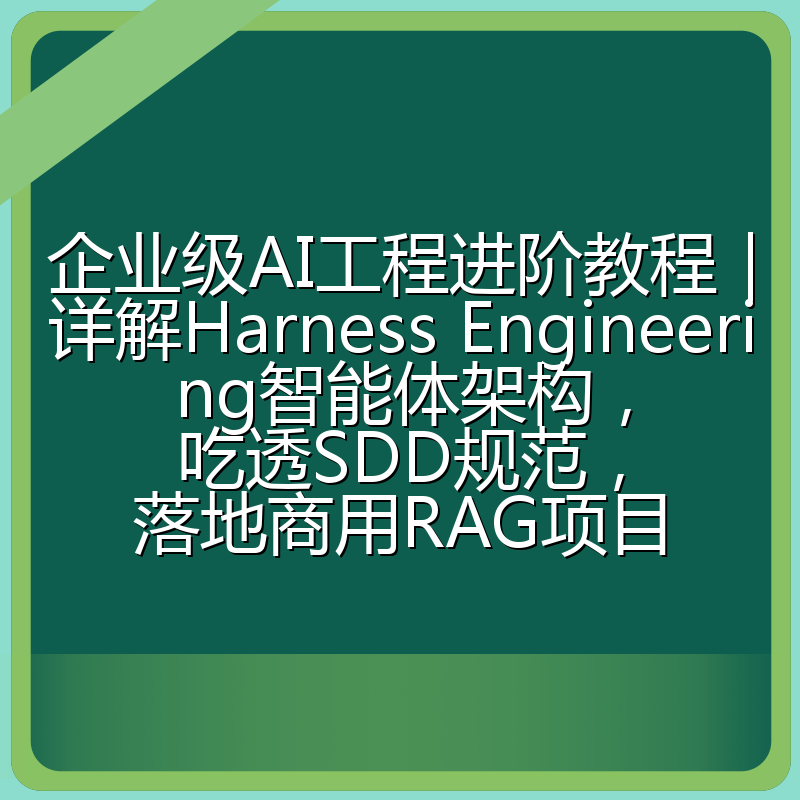 企业级AI工程进阶教程|详解Harness Engineering智能体架构,吃透SDD规范,落地商用RAG项目