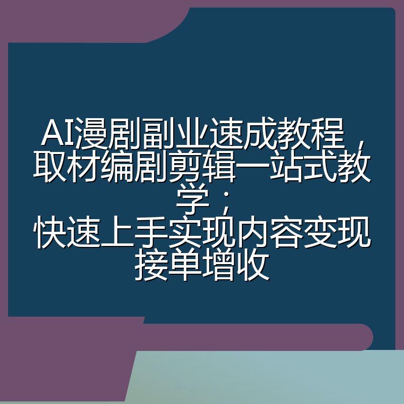 AI漫剧副业速成教程,取材编剧剪辑一站式教学;快速上手实现内容变现接单增收