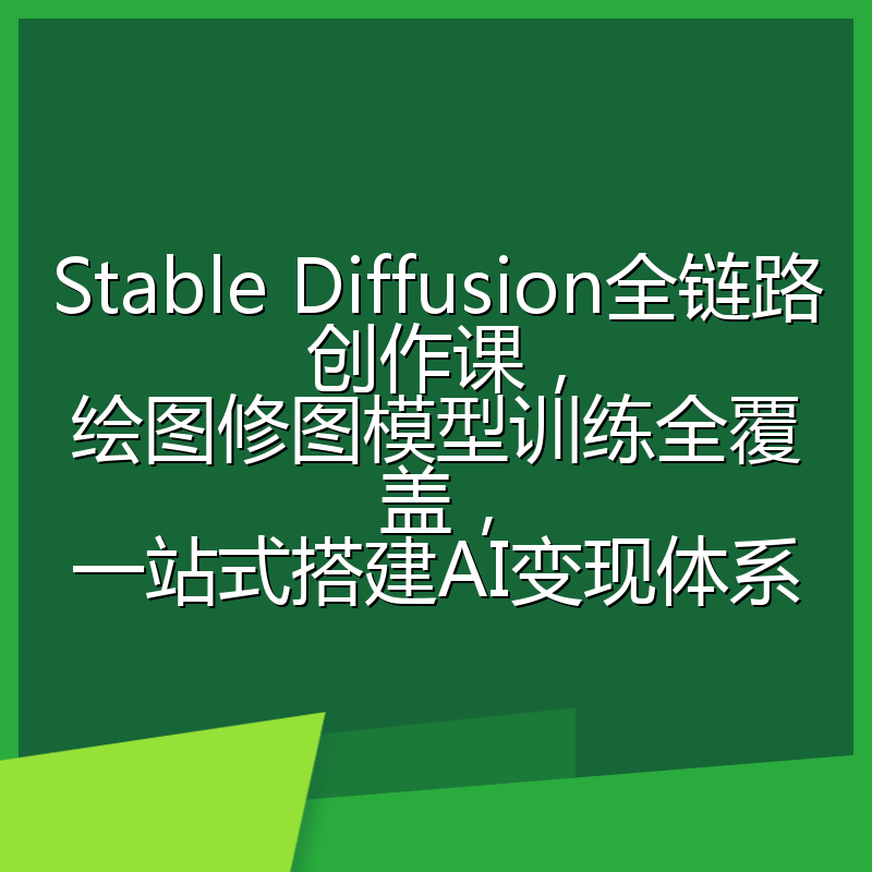 Stable Diffusion全链路创作课，绘图修图模型训练全覆盖，一站式搭建AI变现体系