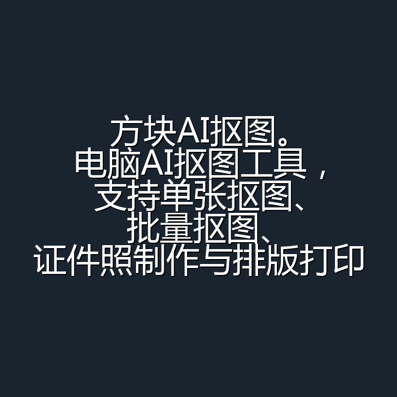 方块AI抠图。电脑AI抠图工具，支持单张抠图、批量抠图、证件照制作与排版打印