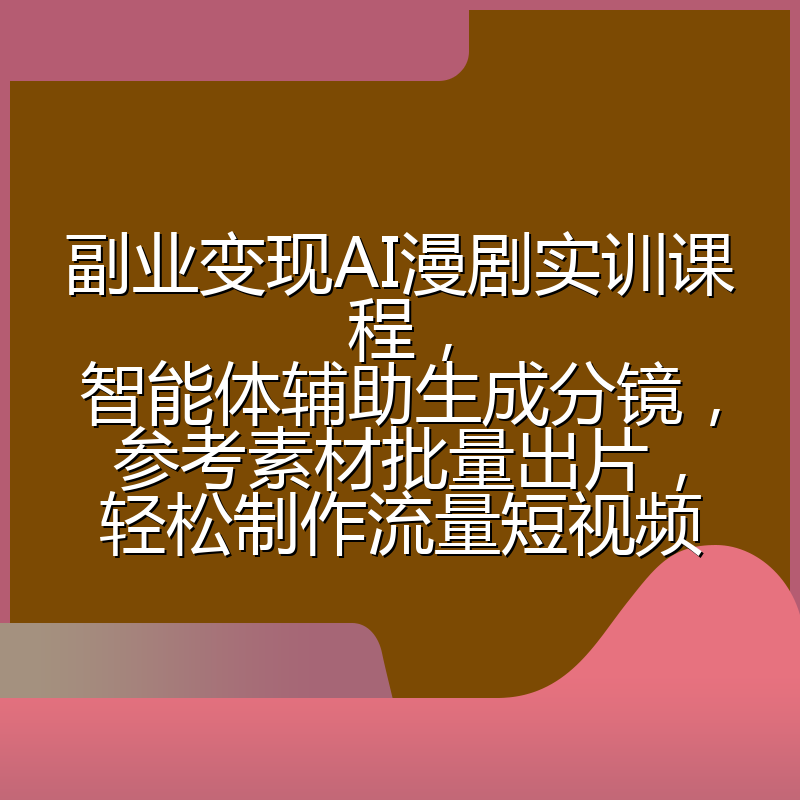 副业变现AI漫剧实训课程,智能体辅助生成分镜,参考素材批量出片,轻松制作流量短视频
