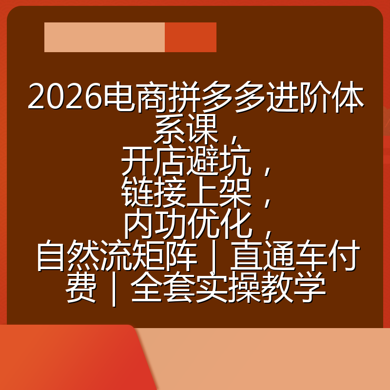 2026电商拼多多进阶体系课,开店避坑,链接上架,内功优化,自然流矩阵|直通车付费|全套实操教学