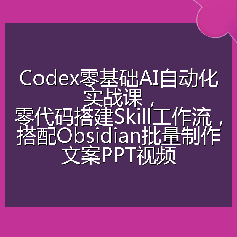 Codex零基础AI自动化实战课,零代码搭建Skill工作流,搭配Obsidian批量制作文案PPT视频