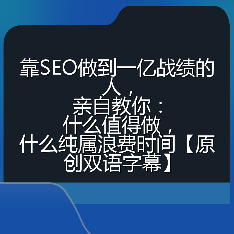 靠SEO做到一亿战绩的人，亲自教你：什么值得做，什么纯属浪费时间【原创双语字幕】