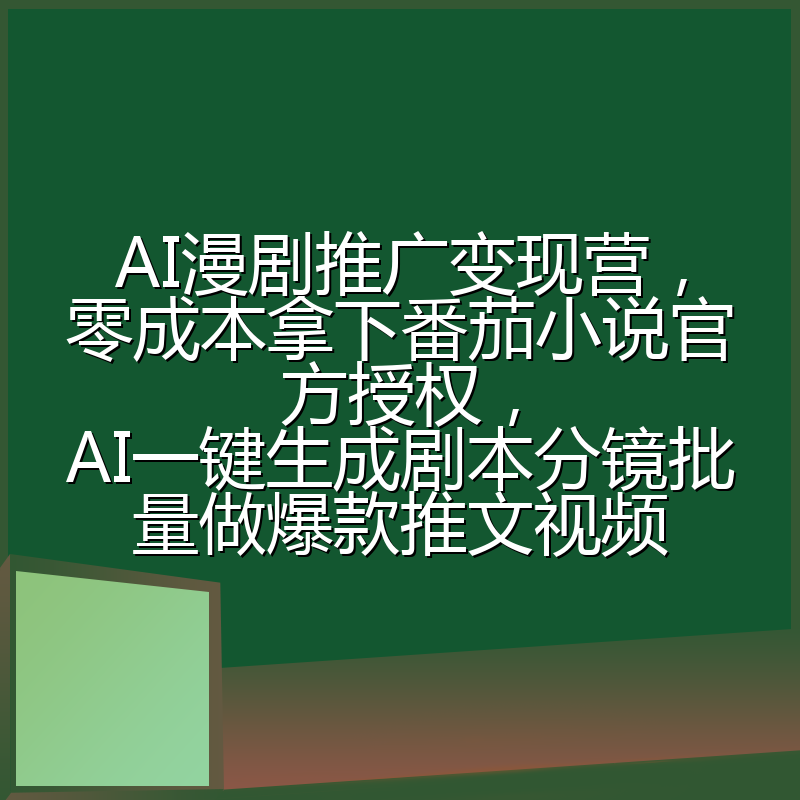 AI漫剧推广变现营，零成本拿下番茄小说官方授权，AI一键生成剧本分镜批量做爆款推文视频