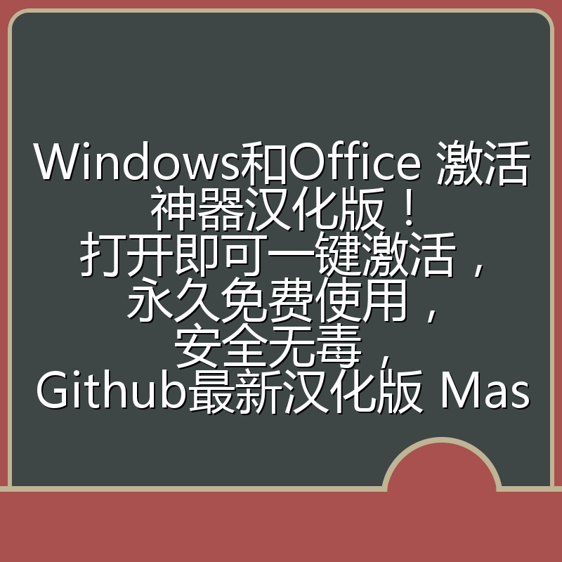 Windows和Office 激活神器汉化版!打开即可一键激活,永久免费使用,安全无毒,Github最新汉化版 Mas