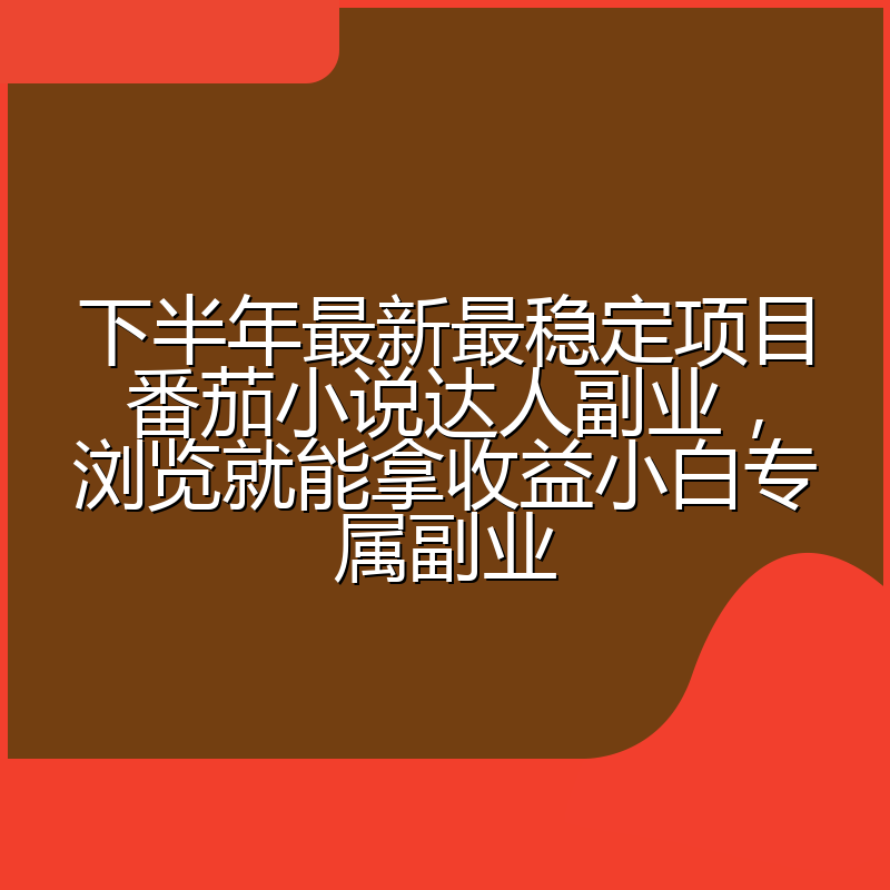 下半年最新最稳定项目番茄小说达人副业，浏览就能拿收益小白专属副业