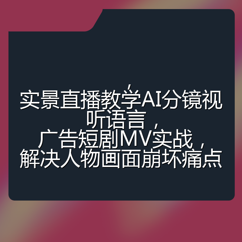 ,实景直播教学AI分镜视听语言,广告短剧MV实战,解决人物画面崩坏痛点