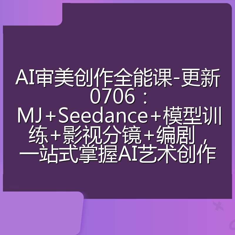 AI审美创作全能课-更新0706:MJ+Seedance+模型训练+影视分镜+编剧,一站式掌握AI艺术创作