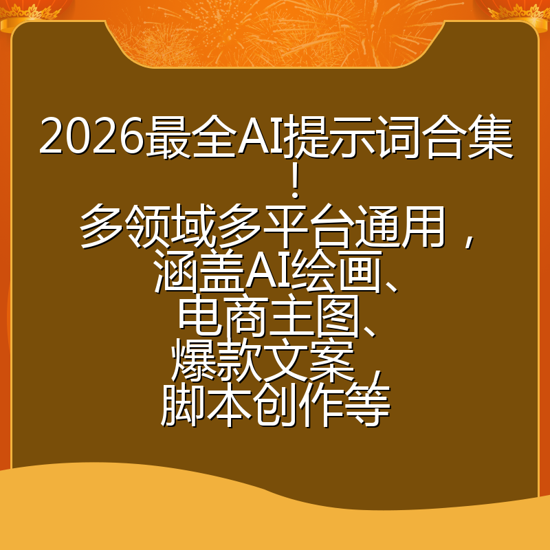2026最全AI提示词合集!多领域多平台通用,涵盖AI绘画、电商主图、爆款文案,脚本创作等