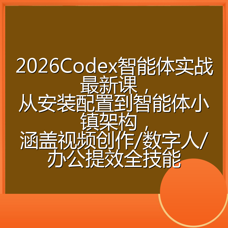 2026Codex智能体实战最新课,从安装配置到智能体小镇架构,涵盖视频创作/数字人/办公提效全技能