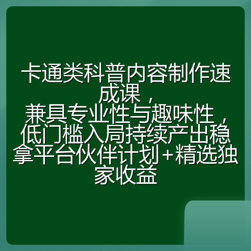卡通类科普内容制作速成课，兼具专业性与趣味性，低门槛入局持续产出稳拿平台伙伴计划+精选独家收益