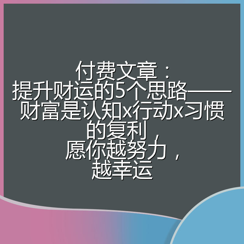 付费文章:提升财运的5个思路——财富是认知x行动x习惯的复利,愿你越努力,越幸运