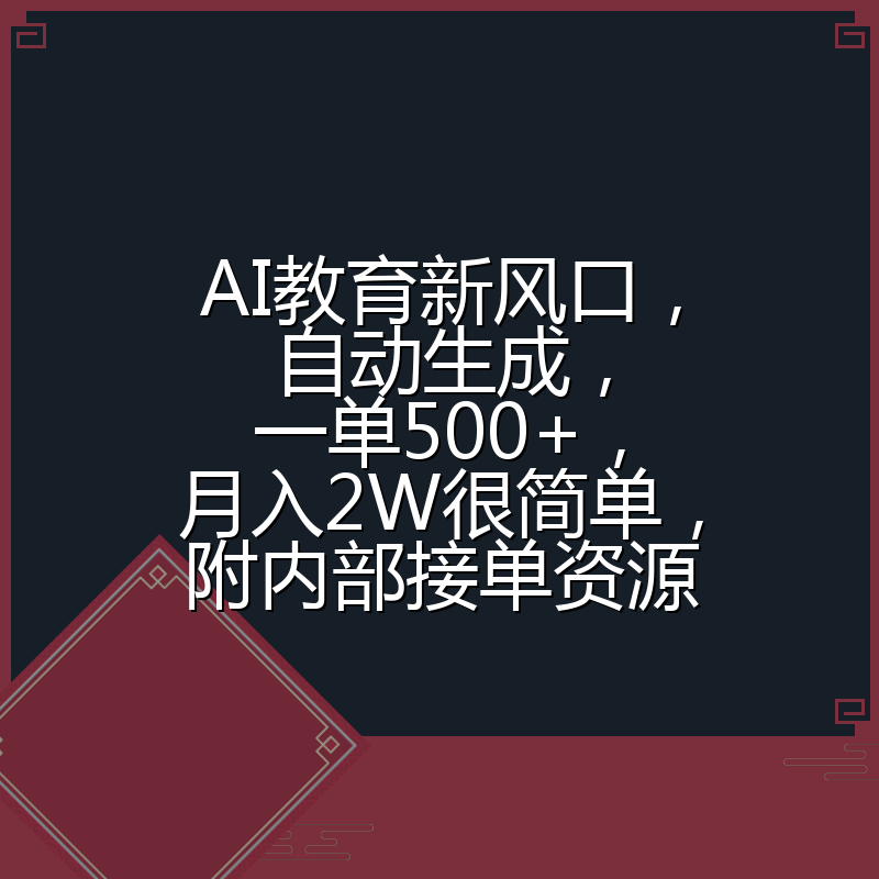 AI教育新风口,自动生成,一单500+,月入2W很简单,附内部接单资源