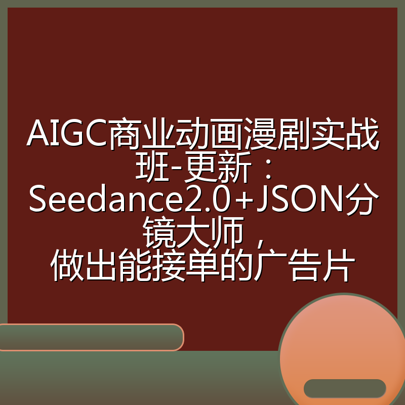 AIGC商业动画漫剧实战班-更新:Seedance2.0+JSON分镜大师,做出能接单的广告片