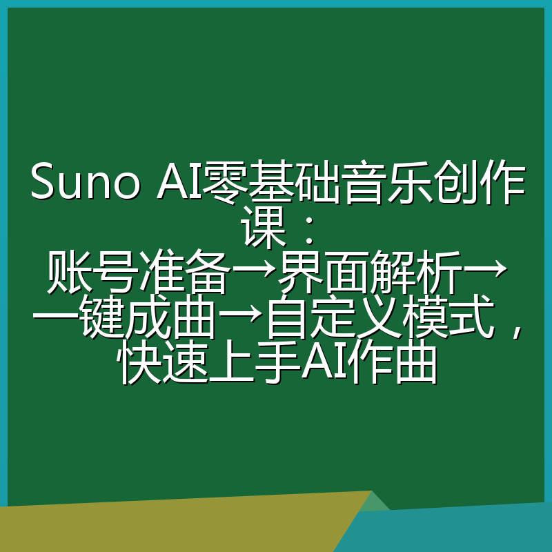 Suno AI零基础音乐创作课:账号准备→界面解析→一键成曲→自定义模式,快速上手AI作曲