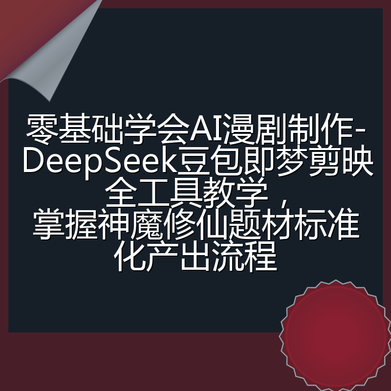 零基础学会AI漫剧制作-DeepSeek豆包即梦剪映全工具教学,掌握神魔修仙题材标准化产出流程