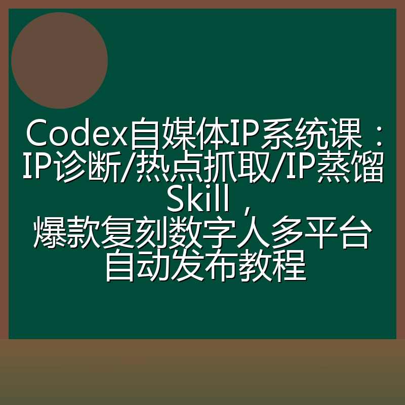 Codex自媒体IP系统课:IP诊断/热点抓取/IP蒸馏 Skill,爆款复刻数字人多平台自动发布教程