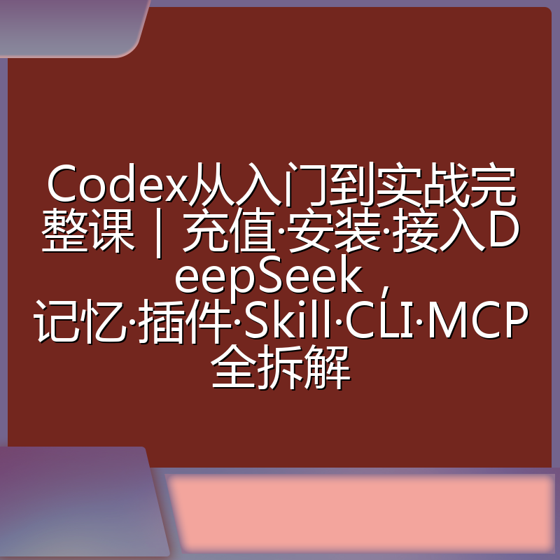 Codex从入门到实战完整课|充值·安装·接入DeepSeek,记忆·插件·Skill·CLI·MCP全拆解