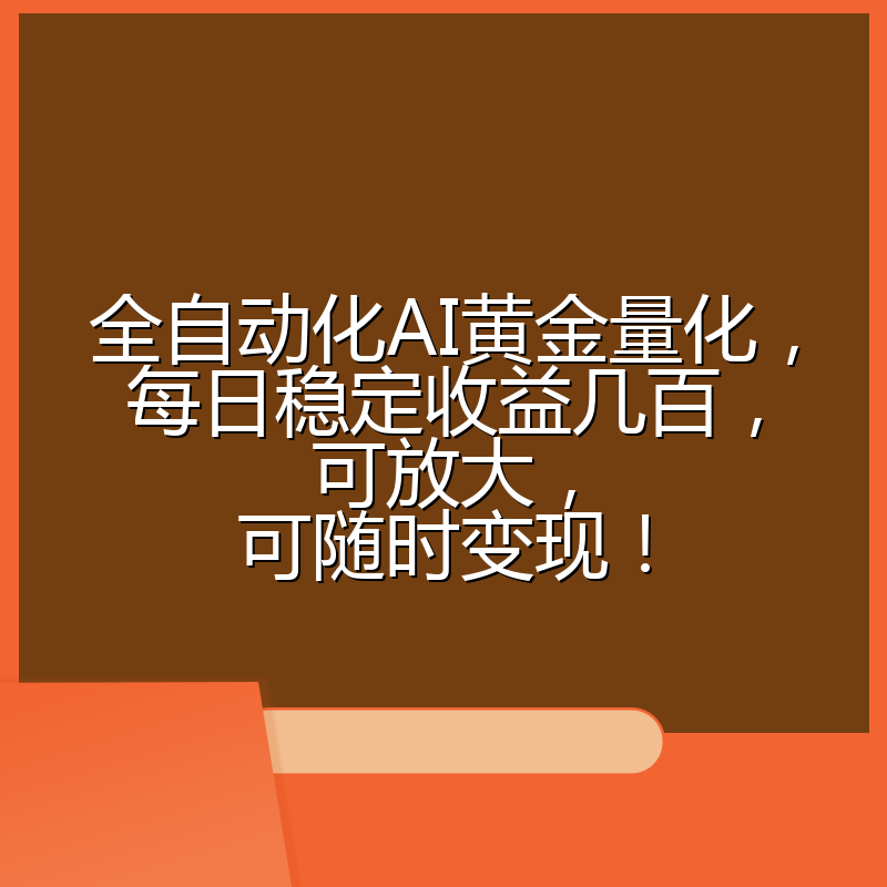 全自动化AI黄金量化，每日稳定收益几百，可放大，可随时变现！