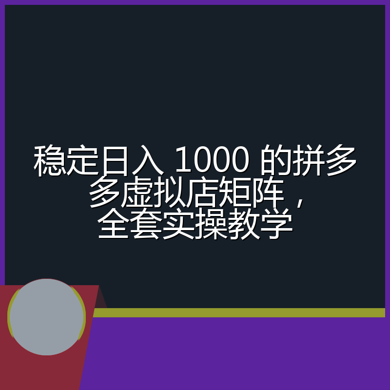 稳定日入 1000 的拼多多虚拟店矩阵,全套实操教学