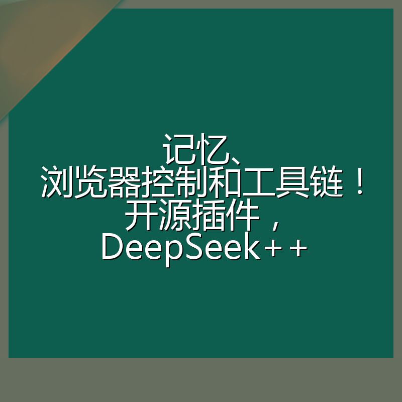 记忆、浏览器控制和工具链!开源插件,DeepSeek++
