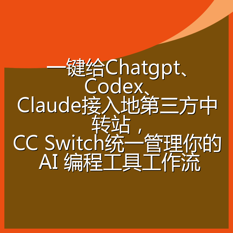 一键给Chatgpt、Codex、Claude接入地第三方中转站,CC Switch统一管理你的 AI 编程工具工作流