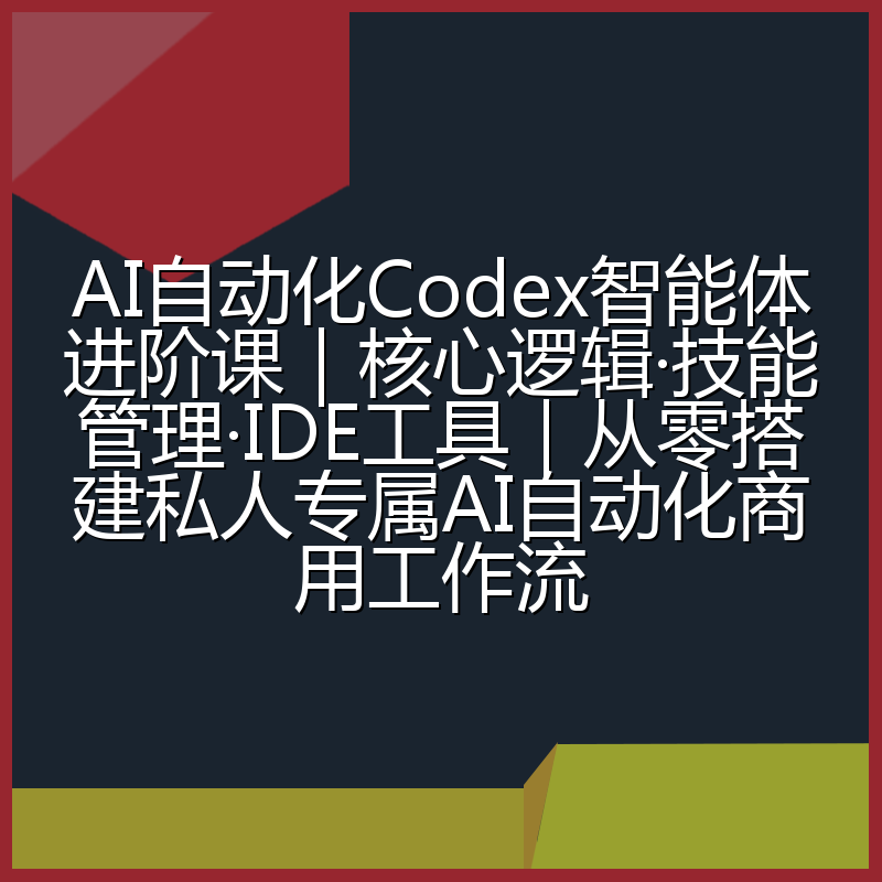 AI自动化Codex智能体进阶课|核心逻辑·技能管理·IDE工具|从零搭建私人专属AI自动化商用工作流