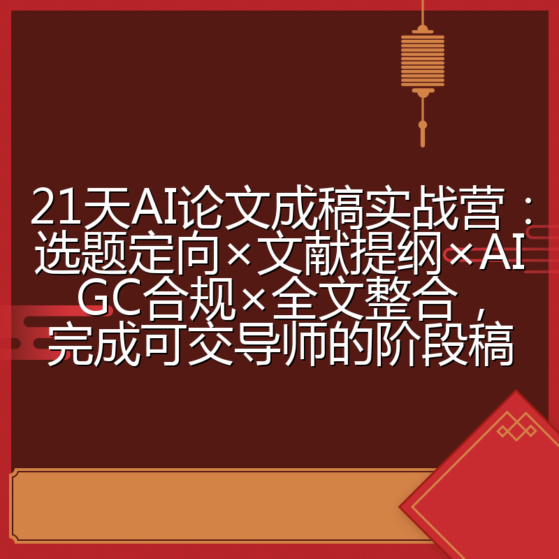 21天AI论文成稿实战营:选题定向×文献提纲×AIGC合规×全文整合,完成可交导师的阶段稿