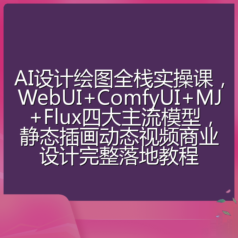AI设计绘图全栈实操课,WebUI+ComfyUI+MJ+Flux四大主流模型,静态插画动态视频商业设计完整落地教程