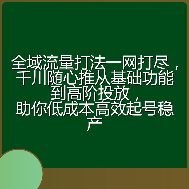 全域流量打法一网打尽,千川随心推从基础功能到高阶投放,助你低成本高效起号稳产