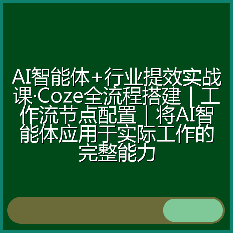 AI智能体+行业提效实战课·Coze全流程搭建|工作流节点配置|将AI智能体应用于实际工作的完整能力