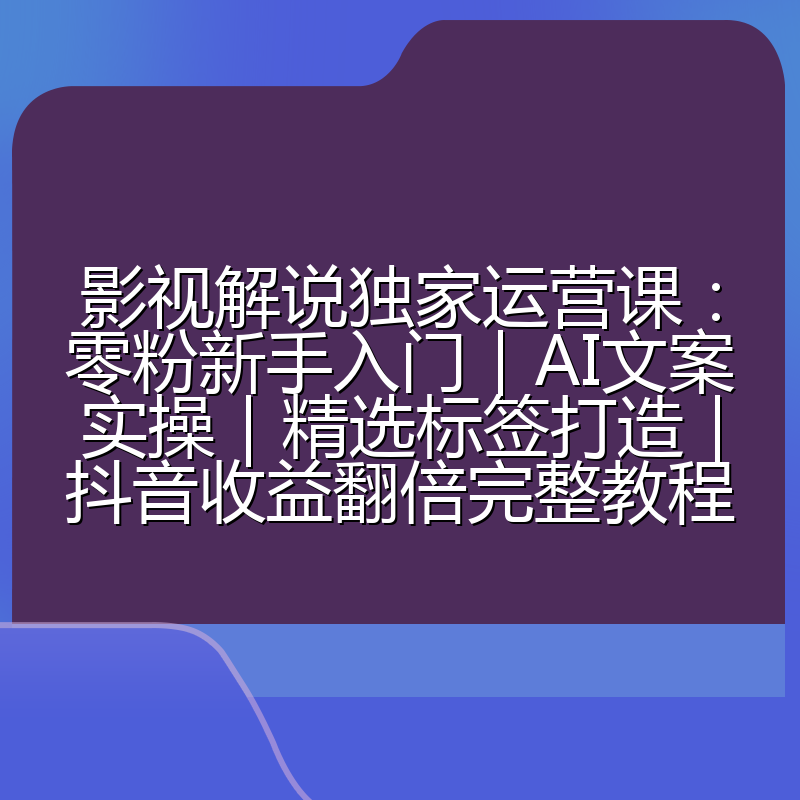 影视解说独家运营课:零粉新手入门|AI文案实操|精选标签打造|抖音收益翻倍完整教程