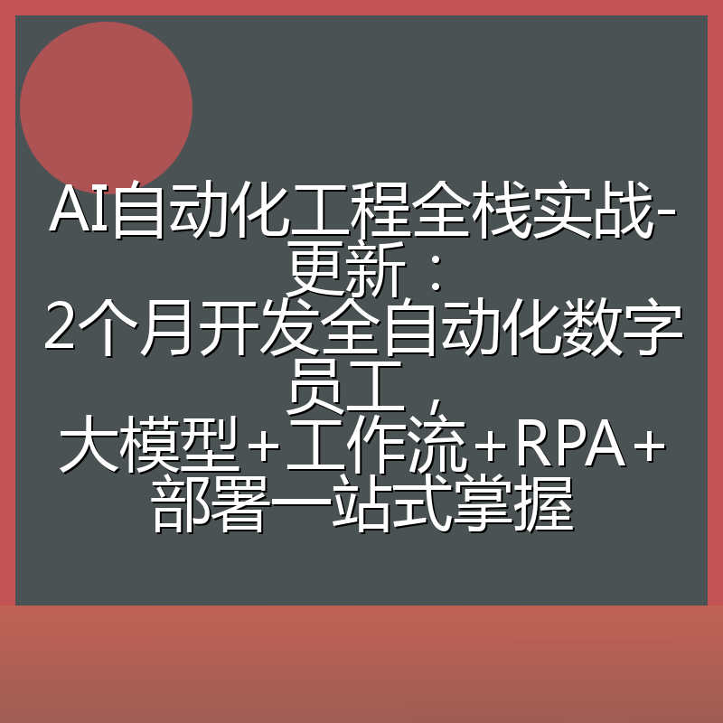 AI自动化工程全栈实战-更新:2个月开发全自动化数字员工,大模型+工作流+RPA+部署一站式掌握