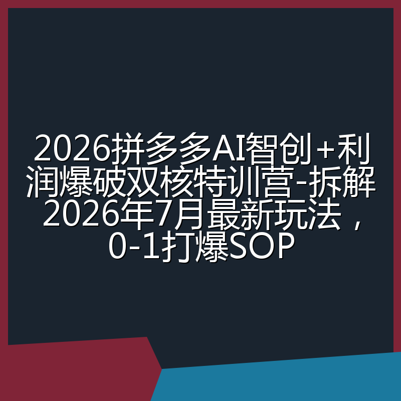 2026拼多多AI智创+利润爆破双核特训营-拆解2026年7月最新玩法,0-1打爆SOP