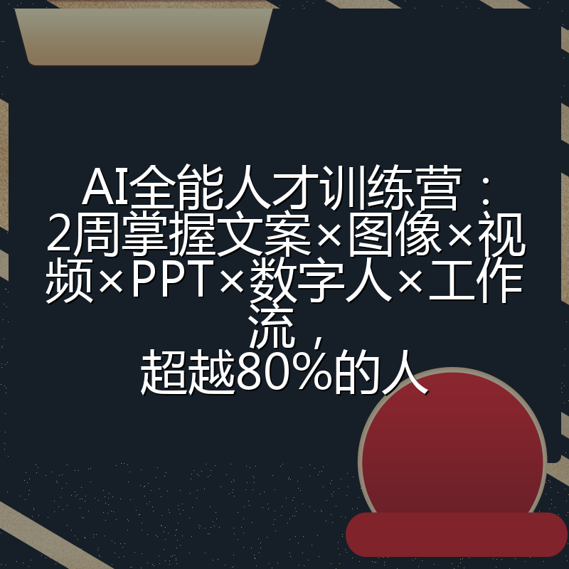 AI全能人才训练营：2周掌握文案×图像×视频×PPT×数字人×工作流，超越80%的人