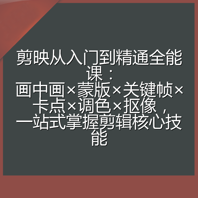 剪映从入门到精通全能课：画中画×蒙版×关键帧×卡点×调色×抠像，一站式掌握剪辑核心技能