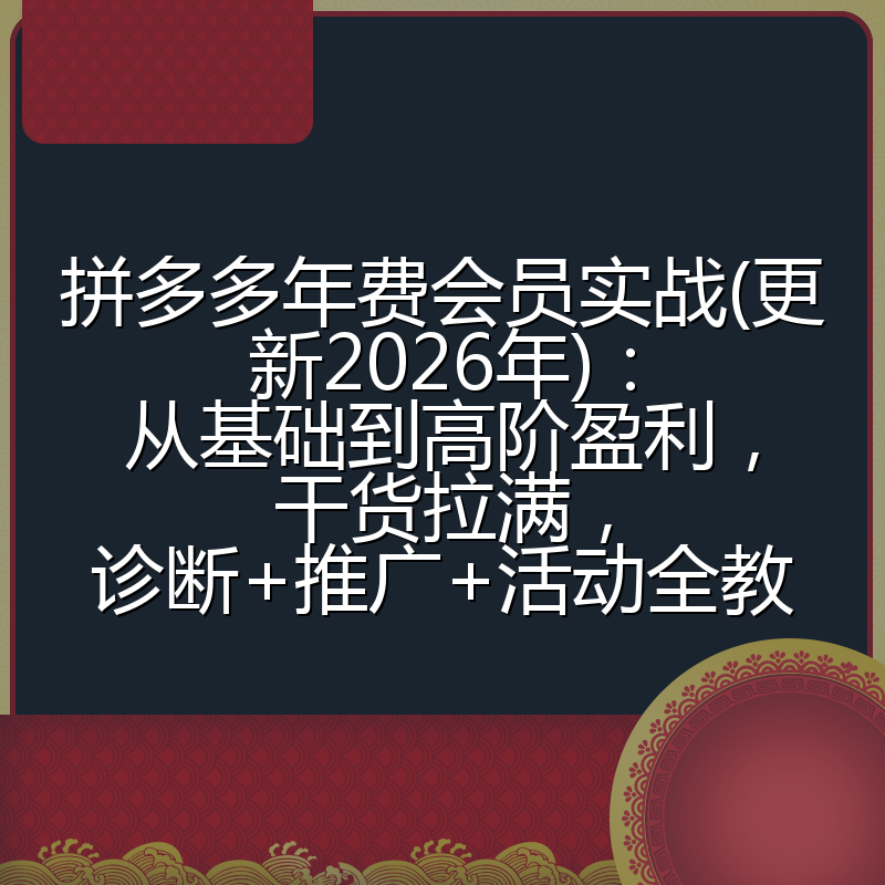 拼多多年费会员实战(更新2026年)：从基础到高阶盈利，干货拉满，诊断+推广+活动全教