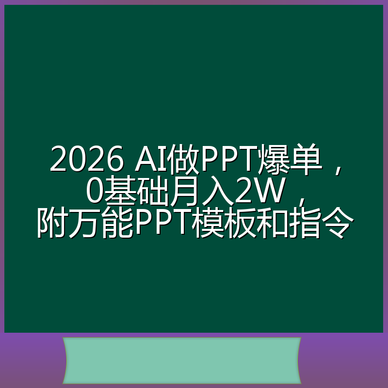 2026 AI做PPT爆单，0基础月入2W，附万能PPT模板和指令