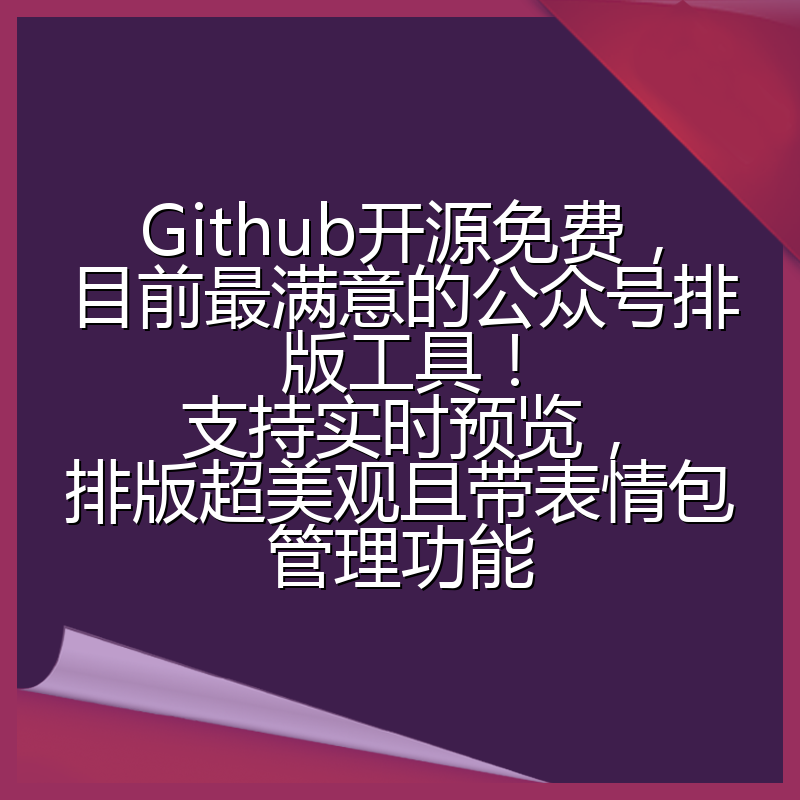 Github开源免费，目前最满意的公众号排版工具！支持实时预览，排版超美观且带表情包管理功能